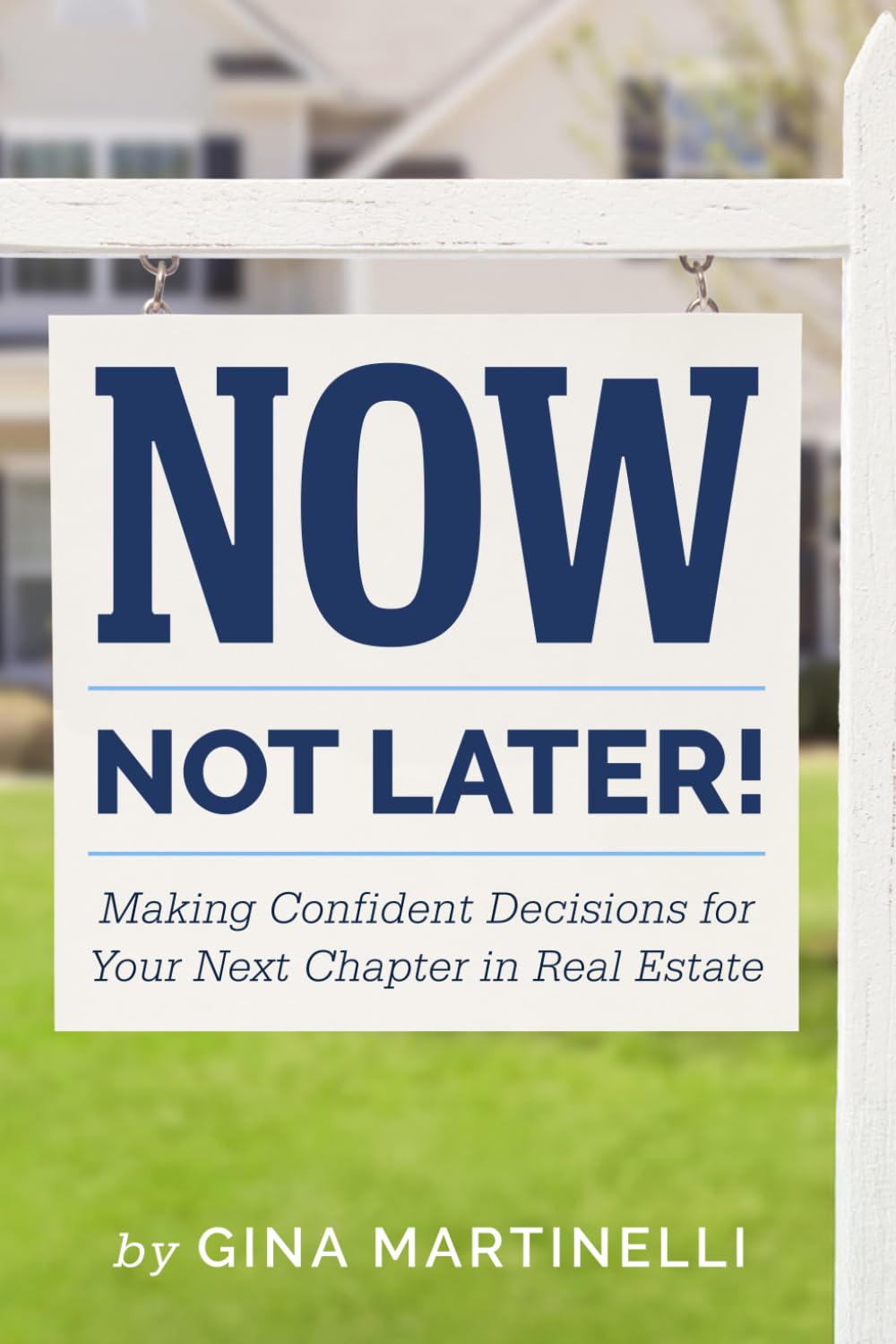 Now, Not Later! by Gina Martinelli, Making Confident Decisions for Your Next Chapter in Real Estate
